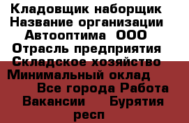 Кладовщик-наборщик › Название организации ­ Автооптима, ООО › Отрасль предприятия ­ Складское хозяйство › Минимальный оклад ­ 25 500 - Все города Работа » Вакансии   . Бурятия респ.